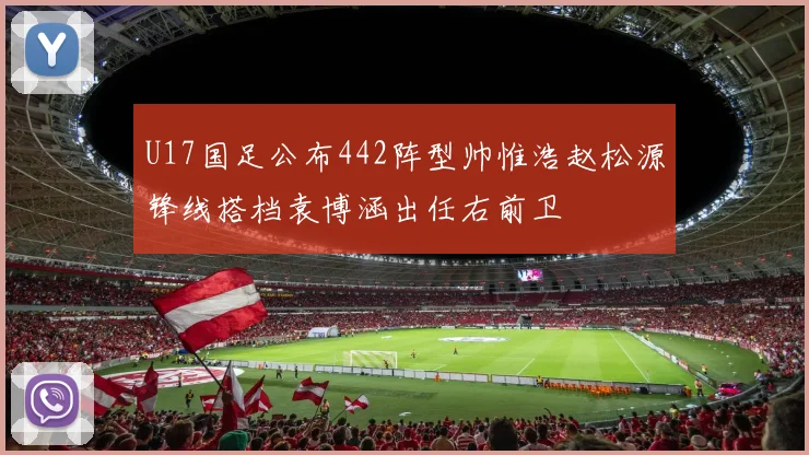 U17国足公布442阵型帅惟浩赵松源锋线搭档袁博涵出任右前卫