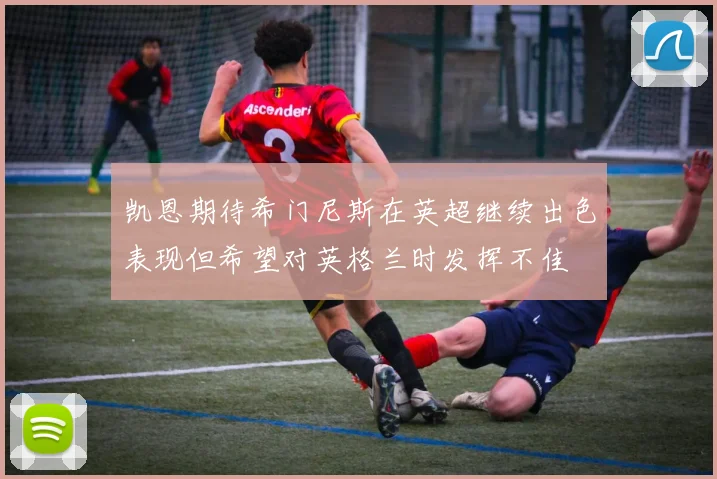 凯恩期待希门尼斯在英超继续出色表现但希望对英格兰时发挥不佳