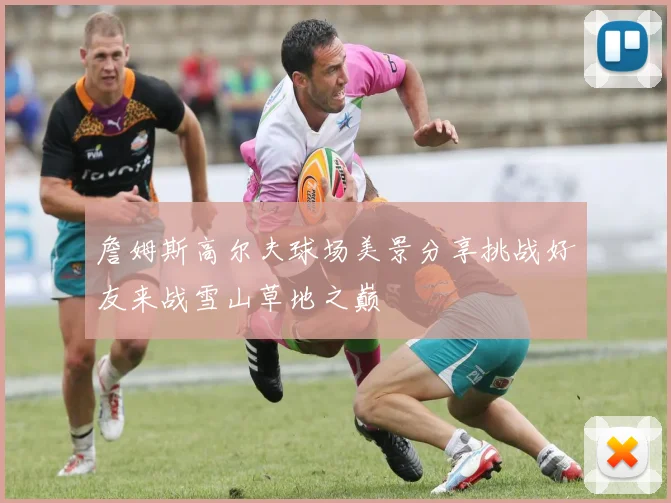 詹姆斯高尔夫球场美景分享挑战好友来战雪山草地之巅