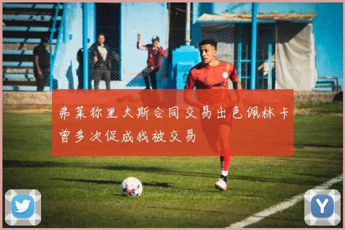 弗莱称里夫斯合同交易出色佩林卡曾多次促成我被交易