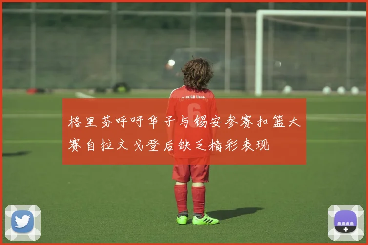 格里芬呼吁华子与锡安参赛扣篮大赛自拉文戈登后缺乏精彩表现