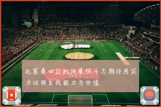 孔塞桑回应批评展现斗志期待用实力证明自我能力与价值