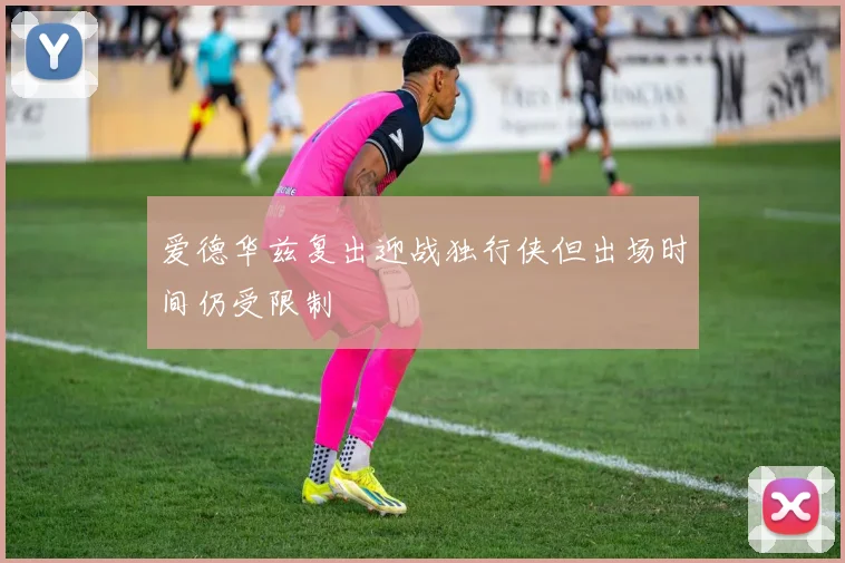 爱德华兹复出迎战独行侠但出场时间仍受限制
