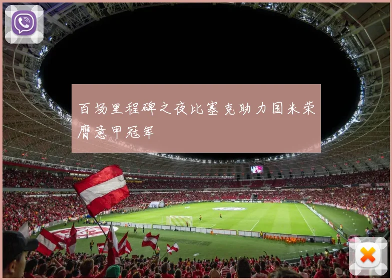 百场里程碑之夜比塞克助力国米荣膺意甲冠军
