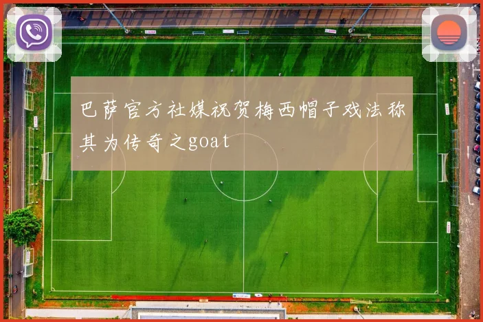 巴萨官方社媒祝贺梅西帽子戏法称其为传奇之goat