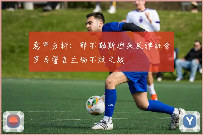 意甲分析：那不勒斯迎来反弹机会罗马誓言主场不败之战
