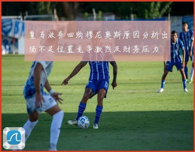 皇马放弃回购穆尼奥斯原因分析出场不足位置竞争激烈及财务压力